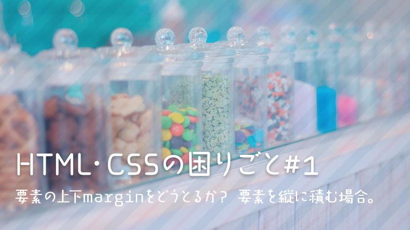 HTML・CSSの困りごと#1　要素の上下marginをどうとるか？要素を縦に積む場合